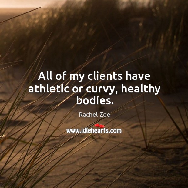 All of my clients have athletic or curvy, healthy bodies. Rachel Zoe Picture Quote