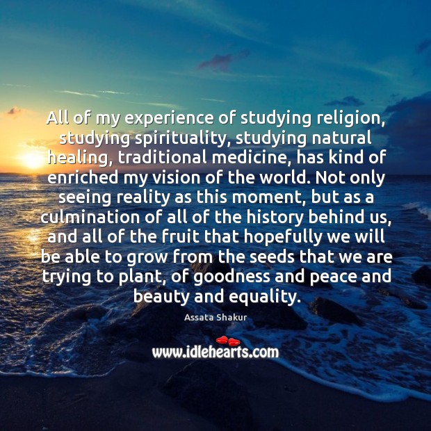 All of my experience of studying religion, studying spirituality, studying natural healing, Assata Shakur Picture Quote