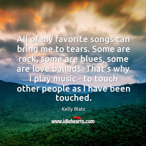 All of my favorite songs can bring me to tears. Some are Kelly Blatz Picture Quote