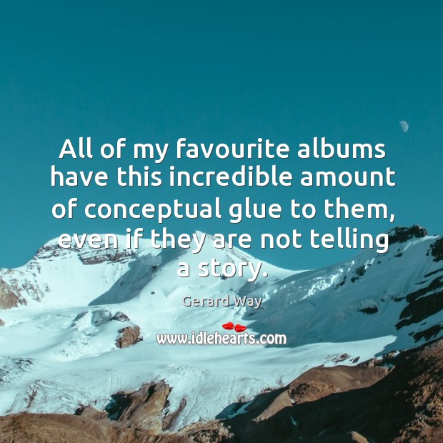 All of my favourite albums have this incredible amount of conceptual glue Gerard Way Picture Quote