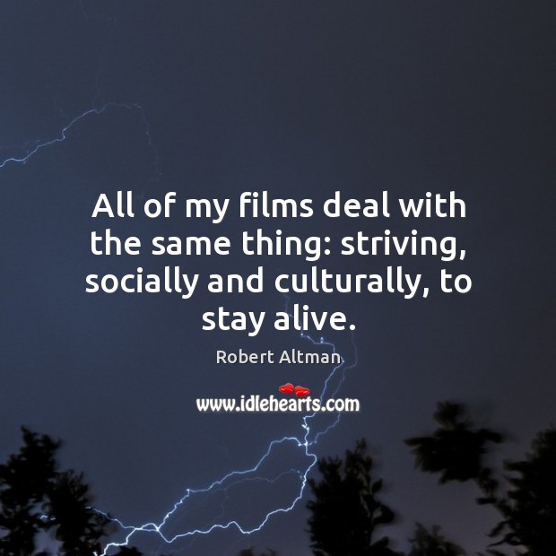 All of my films deal with the same thing: striving, socially and Robert Altman Picture Quote
