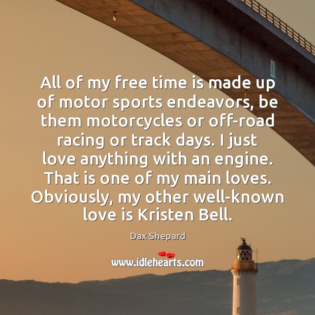 All of my free time is made up of motor sports endeavors, Dax Shepard Picture Quote