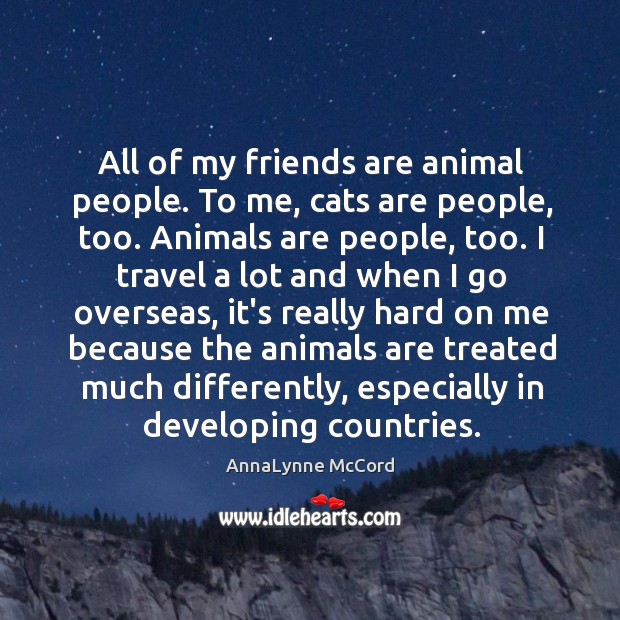 All of my friends are animal people. To me, cats are people, Image