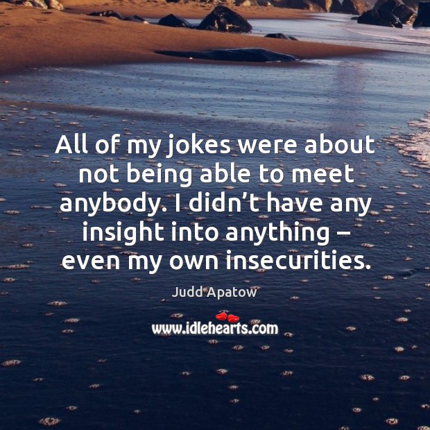 All of my jokes were about not being able to meet anybody. Judd Apatow Picture Quote