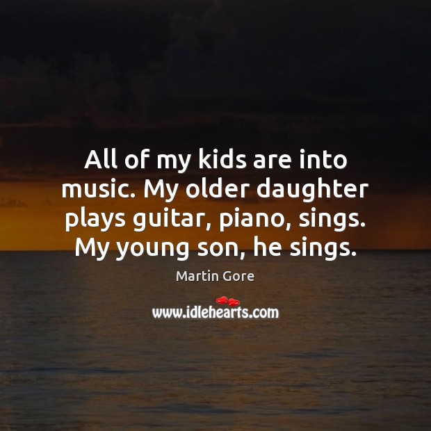 All of my kids are into music. My older daughter plays guitar, Martin Gore Picture Quote