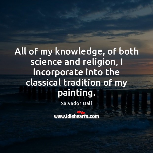 All of my knowledge, of both science and religion, I incorporate into Salvador Dalí Picture Quote