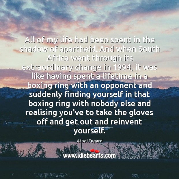 All of my life had been spent in the shadow of apartheid. Athol Fugard Picture Quote