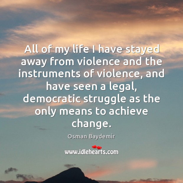 All of my life I have stayed away from violence and the Osman Baydemir Picture Quote