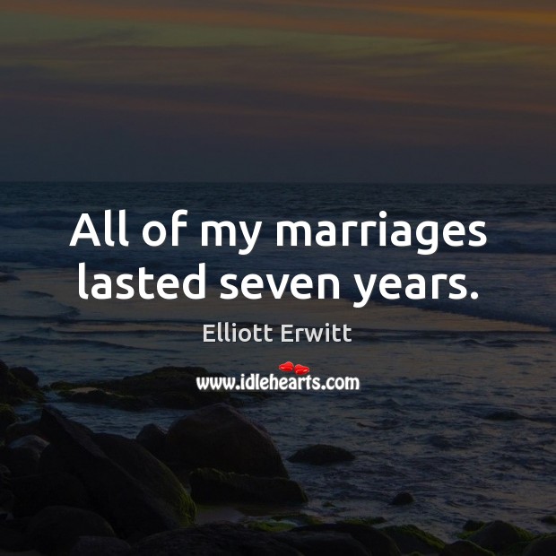 All of my marriages lasted seven years. Elliott Erwitt Picture Quote