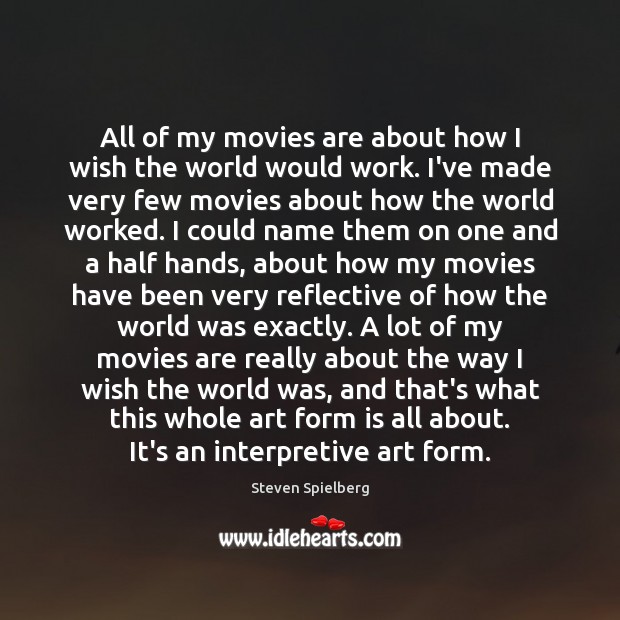All of my movies are about how I wish the world would Steven Spielberg Picture Quote