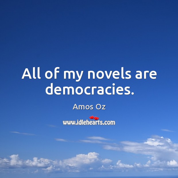 All of my novels are democracies. Amos Oz Picture Quote