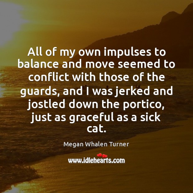 All of my own impulses to balance and move seemed to conflict Megan Whalen Turner Picture Quote