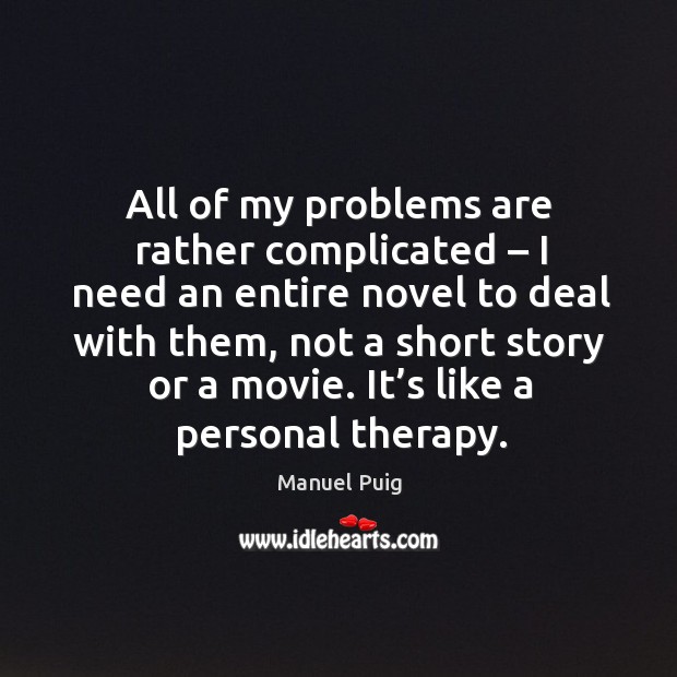 All of my problems are rather complicated – I need an entire novel to deal with them Manuel Puig Picture Quote