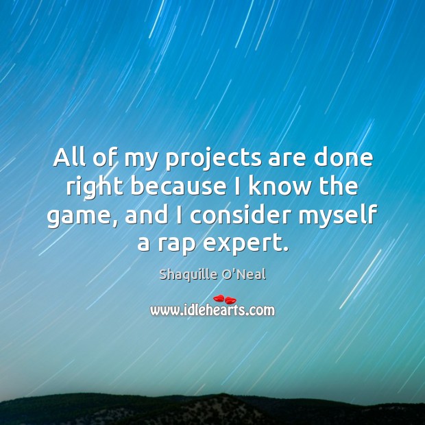All of my projects are done right because I know the game, Shaquille O’Neal Picture Quote