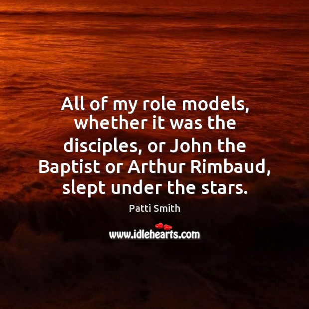 All of my role models, whether it was the disciples, or John Patti Smith Picture Quote