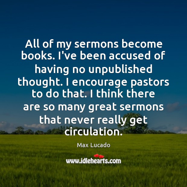 All of my sermons become books. I’ve been accused of having no Max Lucado Picture Quote