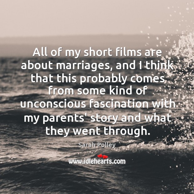 All of my short films are about marriages, and I think that Sarah Polley Picture Quote
