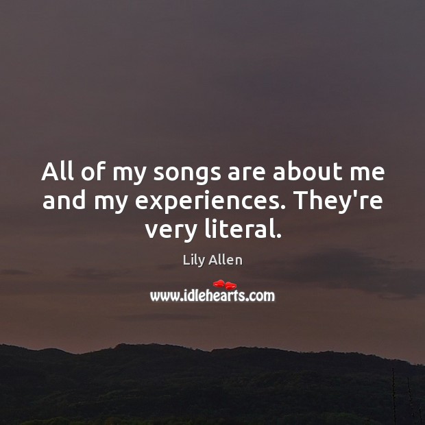 All of my songs are about me and my experiences. They’re very literal. Lily Allen Picture Quote
