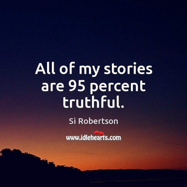 All of my stories are 95 percent truthful. Si Robertson Picture Quote