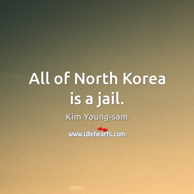 All of North Korea is a jail. Kim Young-sam Picture Quote
