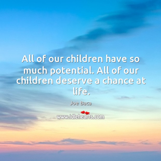 All of our children have so much potential. All of our children deserve a chance at life. Joe Baca Picture Quote