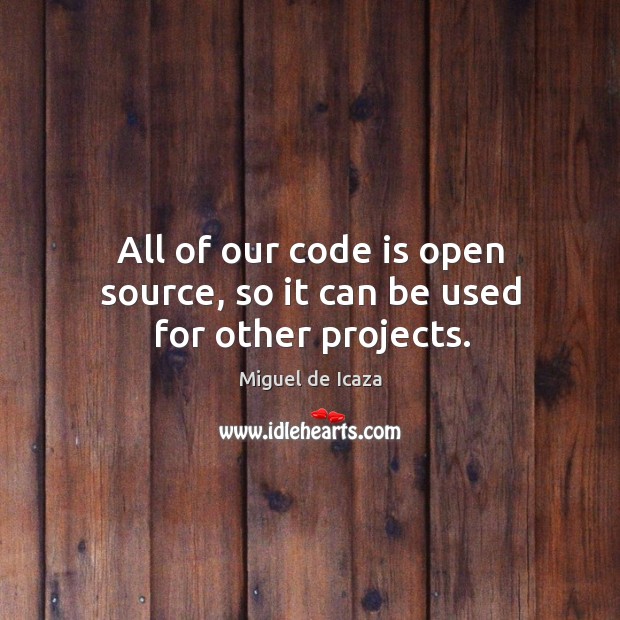 All of our code is open source, so it can be used for other projects. Miguel de Icaza Picture Quote