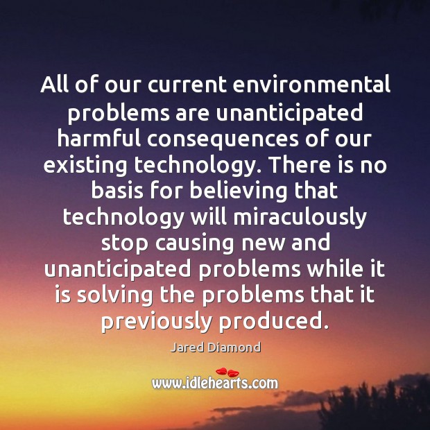All of our current environmental problems are unanticipated harmful consequences of our Jared Diamond Picture Quote