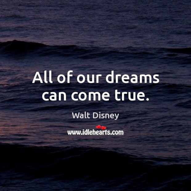 All of our dreams can come true. Walt Disney Picture Quote