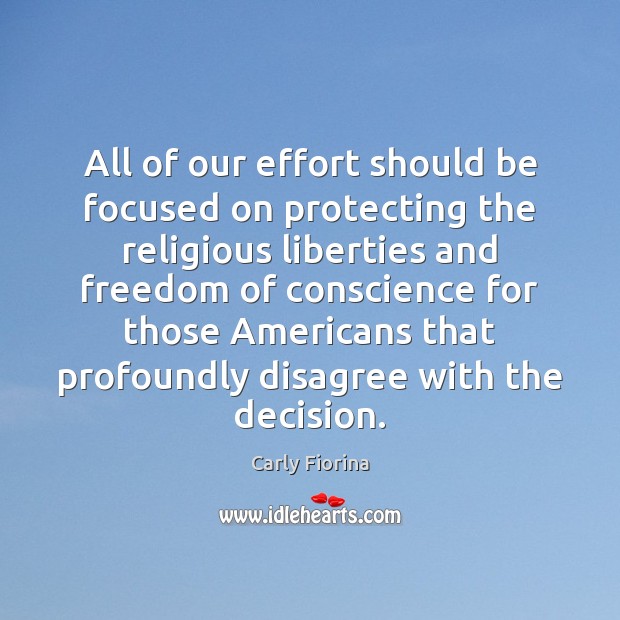 All of our effort should be focused on protecting the religious liberties Carly Fiorina Picture Quote