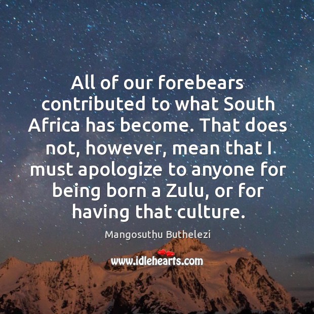 All of our forebears contributed to what south africa has become. Mangosuthu Buthelezi Picture Quote