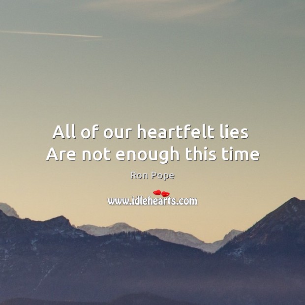 All of our heartfelt lies  Are not enough this time Ron Pope Picture Quote