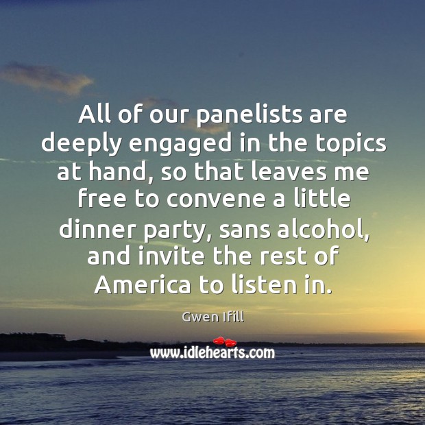 All of our panelists are deeply engaged in the topics at hand, Gwen Ifill Picture Quote