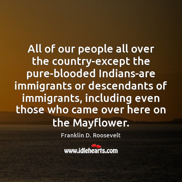 All of our people all over the country-except the pure-blooded Indians-are immigrants Image