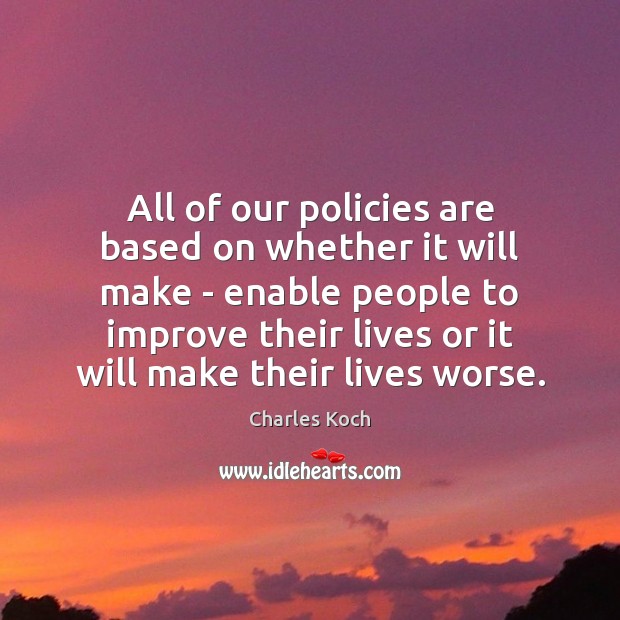 All of our policies are based on whether it will make – Charles Koch Picture Quote