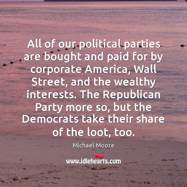 All of our political parties are bought and paid for by corporate Image