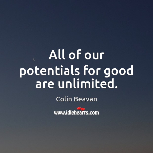 All of our potentials for good are unlimited. Colin Beavan Picture Quote