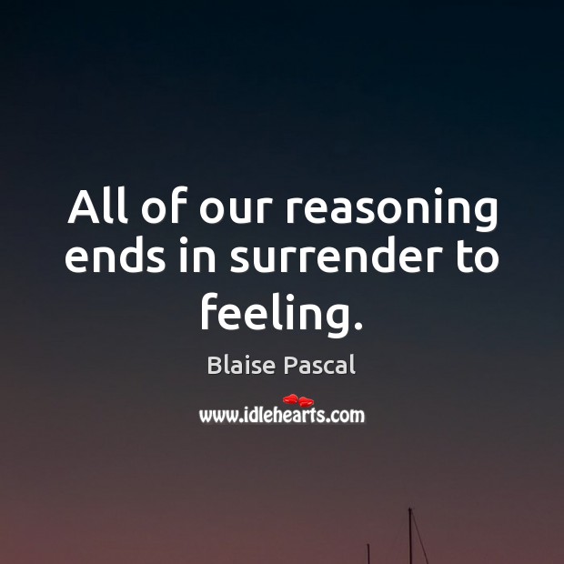 All of our reasoning ends in surrender to feeling. Blaise Pascal Picture Quote