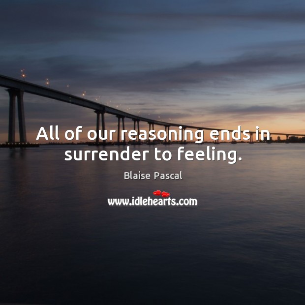All of our reasoning ends in surrender to feeling. Blaise Pascal Picture Quote