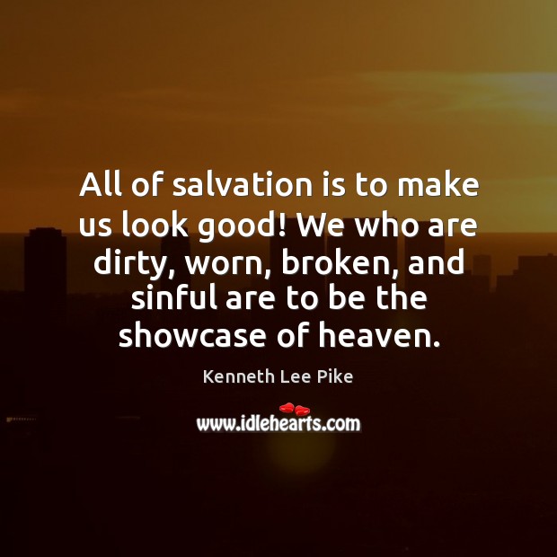All of salvation is to make us look good! We who are Kenneth Lee Pike Picture Quote