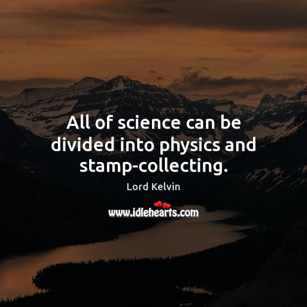 All of science can be divided into physics and stamp-collecting. Lord Kelvin Picture Quote