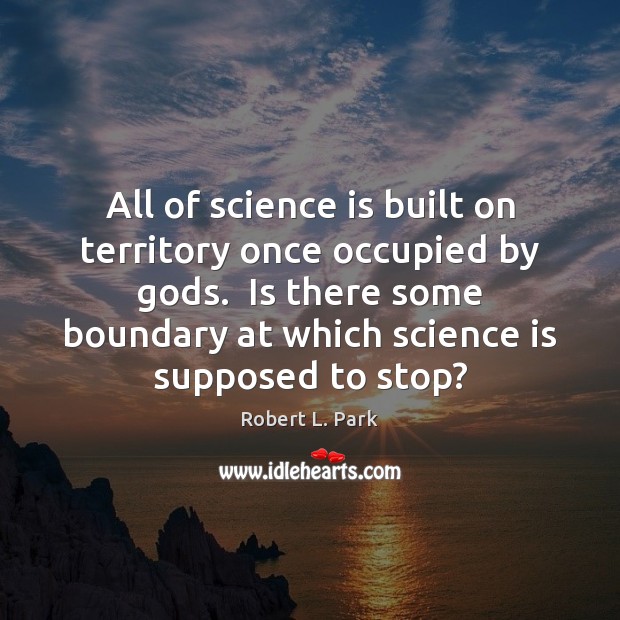 All of science is built on territory once occupied by Gods.  Is Science Quotes Image