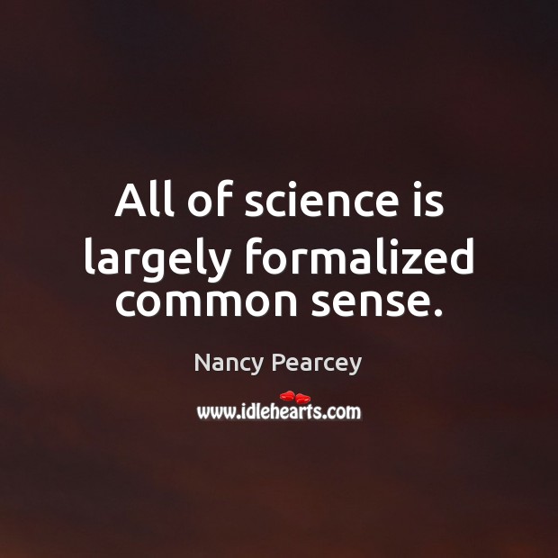 All of science is largely formalized common sense. Science Quotes Image