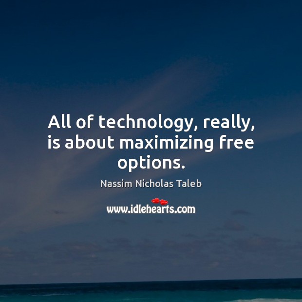 All of technology, really, is about maximizing free options. Nassim Nicholas Taleb Picture Quote