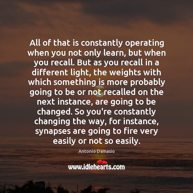 All of that is constantly operating when you not only learn, but Antonio Damasio Picture Quote