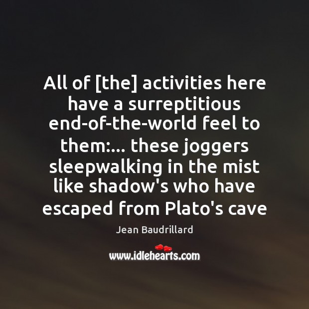 All of [the] activities here have a surreptitious end-of-the-world feel to them:… Jean Baudrillard Picture Quote