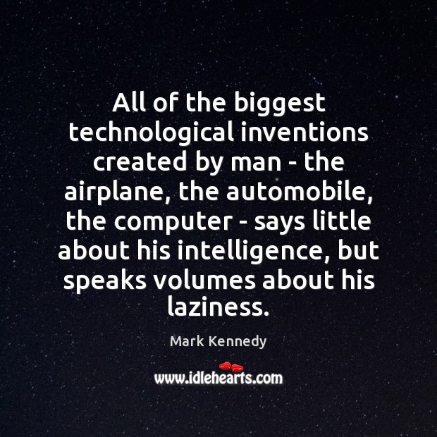 All of the biggest technological inventions created by man – the airplane, Mark Kennedy Picture Quote