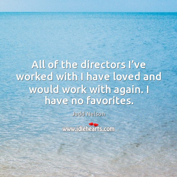 All of the directors I’ve worked with I have loved and would work with again. I have no favorites. Judd Nelson Picture Quote