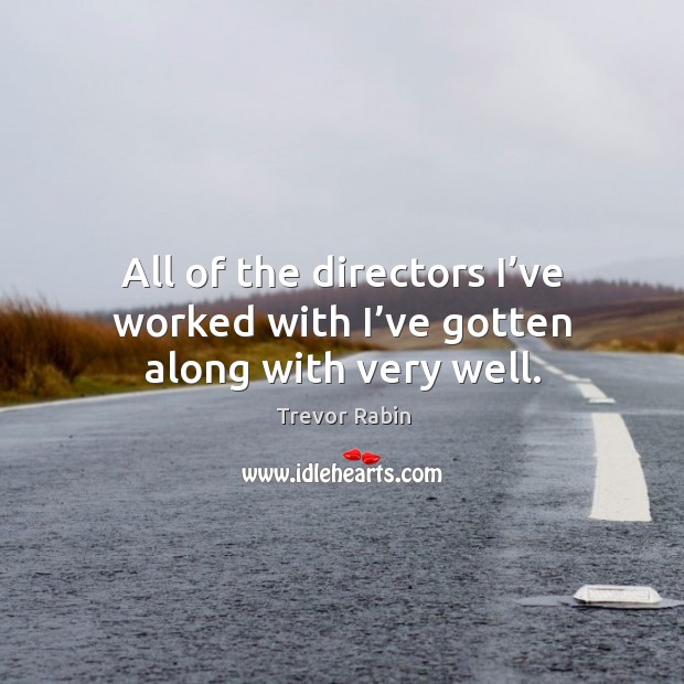 All of the directors I’ve worked with I’ve gotten along with very well. Trevor Rabin Picture Quote