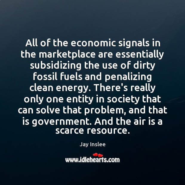 All of the economic signals in the marketplace are essentially subsidizing the Jay Inslee Picture Quote