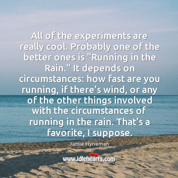 All of the experiments are really cool. Probably one of the better Jamie Hyneman Picture Quote